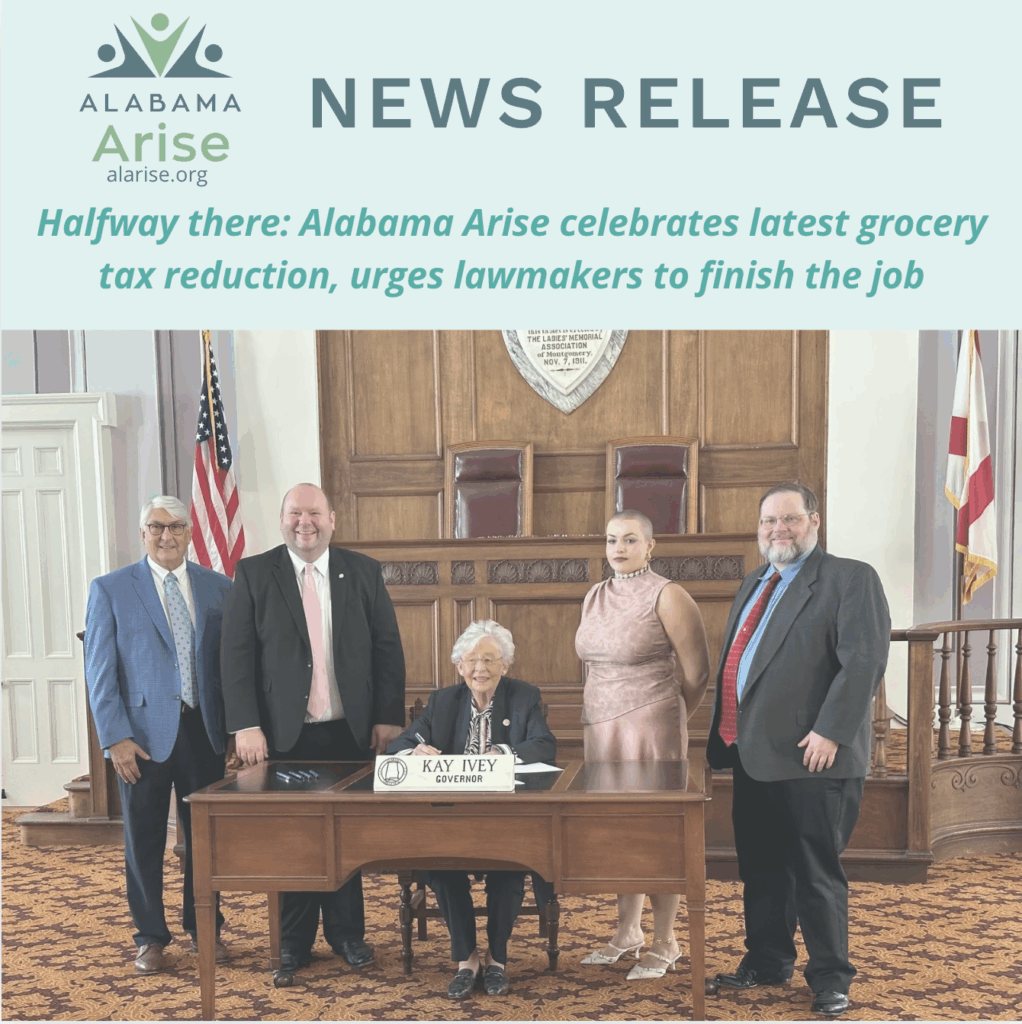Alabama Arise staff members stand alongside Gov. Kay Ivey and Sen. Andrew Jones at a bill signing ceremony. Text above the image: "Alabama Arise news release: Halfway there: Alabama Arise celebrates latest grocery tax reduction, urges lawmakers to finish the job."